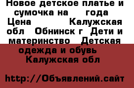 Новое детское платье и сумочка на 3-4 года › Цена ­ 1 500 - Калужская обл., Обнинск г. Дети и материнство » Детская одежда и обувь   . Калужская обл.